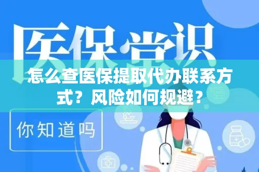 怎么查医保提取代办联系方式？风险如何规避？
